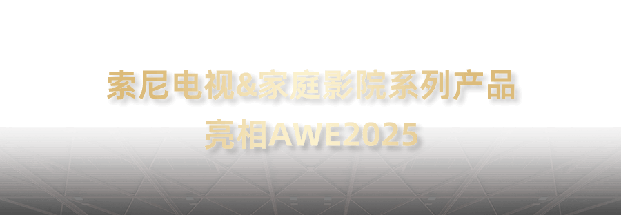 索尼電視&家庭影院系列產(chǎn)品亮相AWE2025
